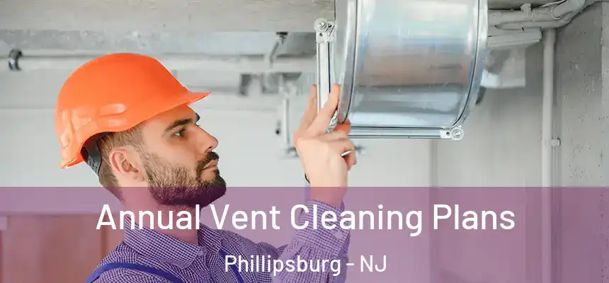  Annual Vent Cleaning Plans Phillipsburg - NJ