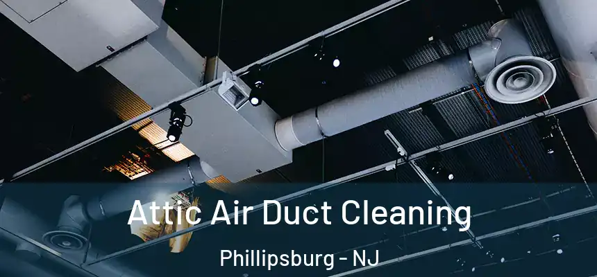  Attic Air Duct Cleaning Phillipsburg - NJ