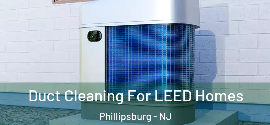  Duct Cleaning For LEED Homes Phillipsburg - NJ