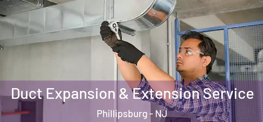 Duct Expansion & Extension Service Phillipsburg - NJ