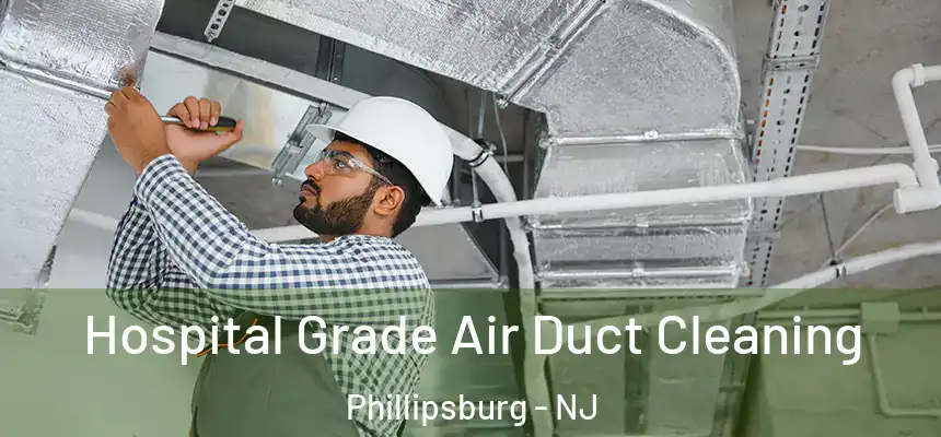 Hospital Grade Air Duct Cleaning Phillipsburg - NJ