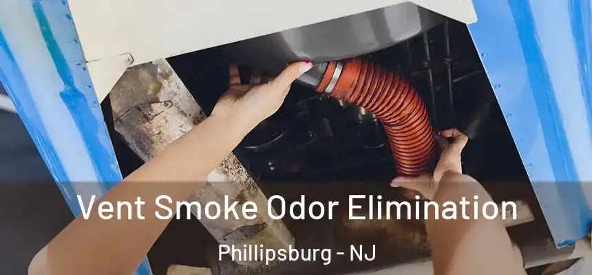 Vent Smoke Odor Elimination Phillipsburg - NJ